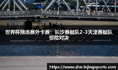 世界杯预选赛外卡赛：长沙赛艇队2-3天津赛艇队惊险对决