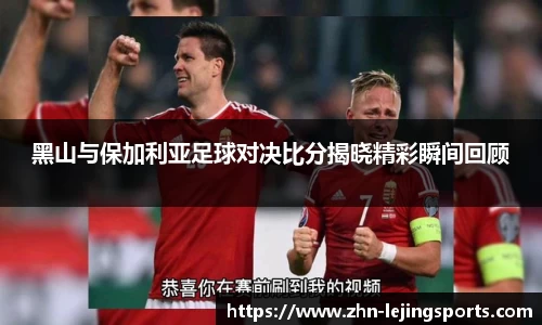 黑山与保加利亚足球对决比分揭晓精彩瞬间回顾